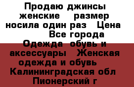 Продаю джинсы женские.44 размер носила один раз › Цена ­ 650 - Все города Одежда, обувь и аксессуары » Женская одежда и обувь   . Калининградская обл.,Пионерский г.